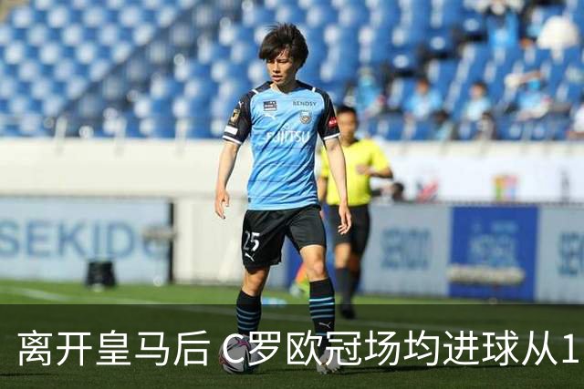 离开皇马后 C罗欧冠场均进球从1.04个下降到0.67个